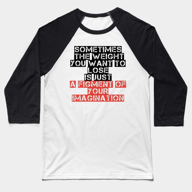 Somtimes the weight you want to lose is just a figment of your imagination Baseball T-Shirt by STRANGER